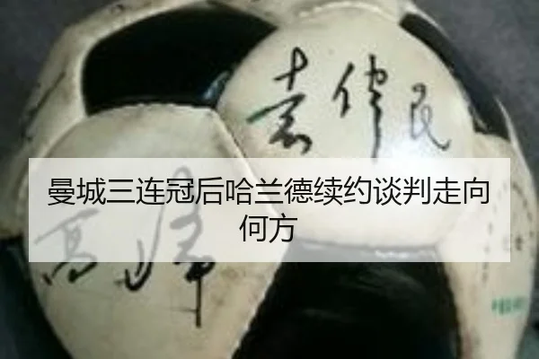 曼城三连冠后哈兰德续约谈判走向何方