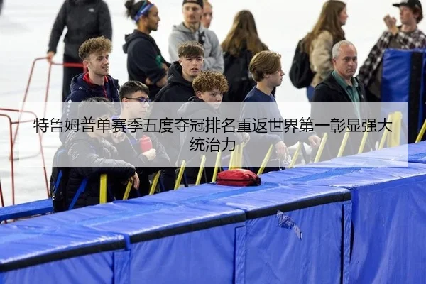 特鲁姆普单赛季五度夺冠排名重返世界第一彰显强大统治力