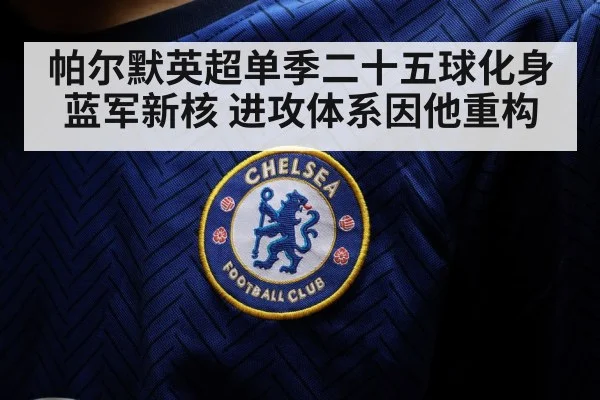 帕尔默英超单季二十五球化身蓝军新核 进攻体系因他重构