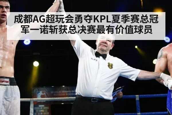 成都AG超玩会勇夺KPL夏季赛总冠军一诺斩获总决赛最有价值球员