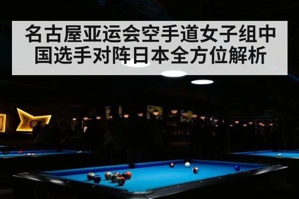 名古屋亚运会空手道女子组中国选手对阵日本全方位解析