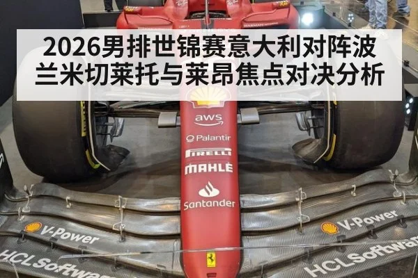 2026男排世锦赛意大利对阵波兰米切莱托与莱昂焦点对决分析